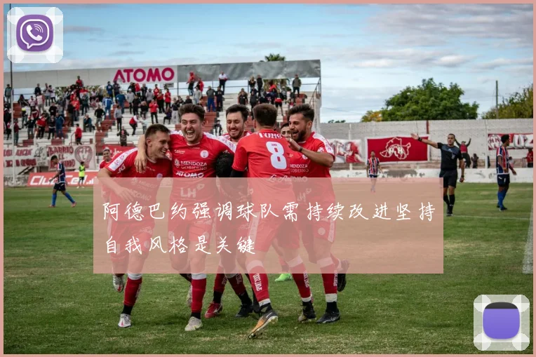 阿德巴约强调球队需持续改进坚持自我风格是关键