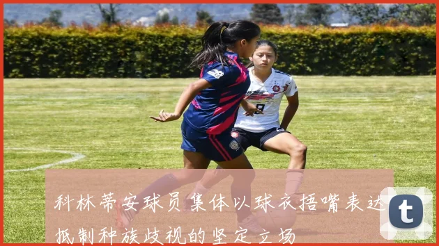 科林蒂安球员集体以球衣捂嘴表达抵制种族歧视的坚定立场