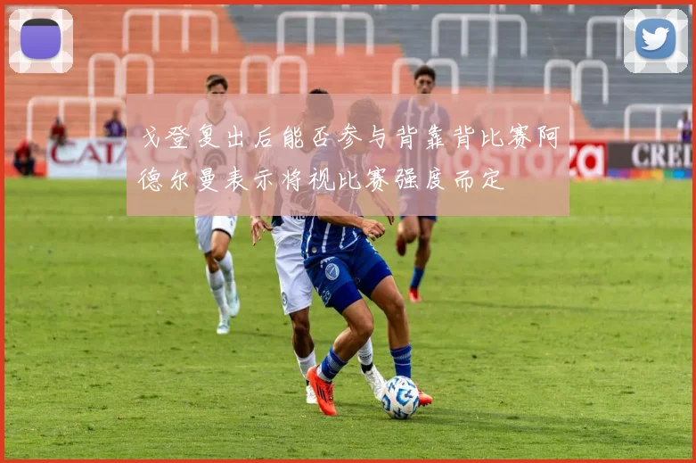 戈登复出后能否参与背靠背比赛阿德尔曼表示将视比赛强度而定