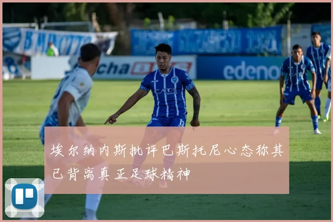 埃尔纳内斯批评巴斯托尼心态称其已背离真正足球精神