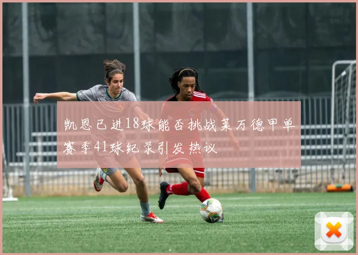 凯恩已进18球能否挑战莱万德甲单赛季41球纪录引发热议