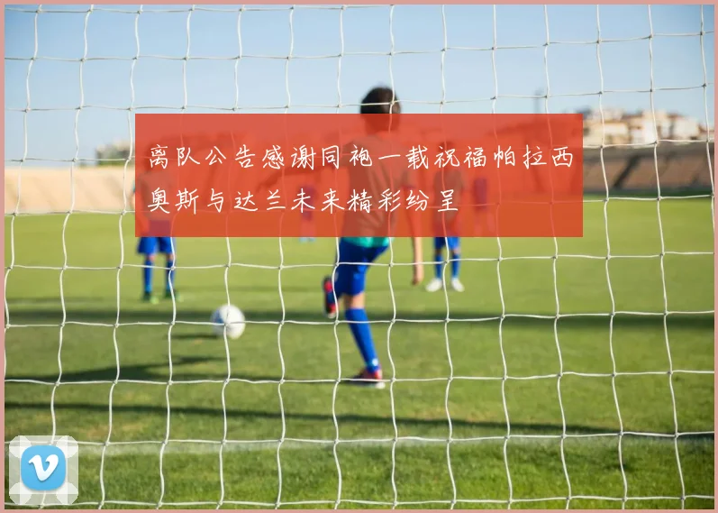 离队公告感谢同袍一载祝福帕拉西奥斯与达兰未来精彩纷呈