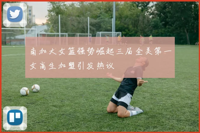 南加大女篮强势崛起三届全美第一女高生加盟引发热议