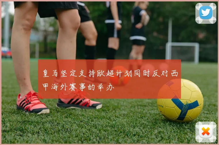 皇马坚定支持欧超计划同时反对西甲海外赛事的举办