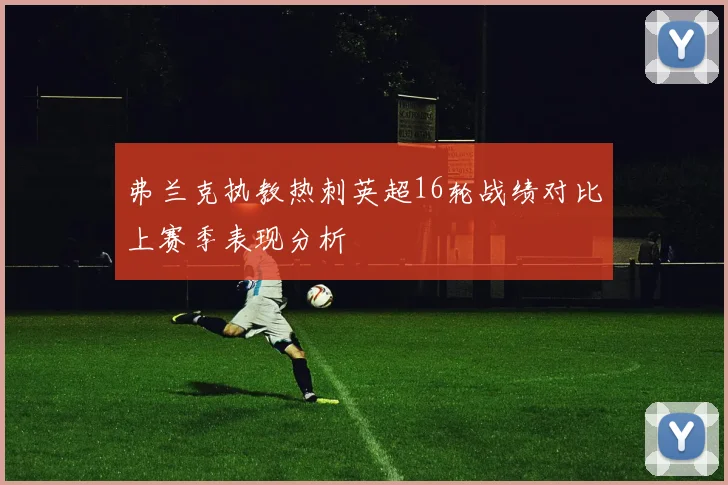 弗兰克执教热刺英超16轮战绩对比上赛季表现分析