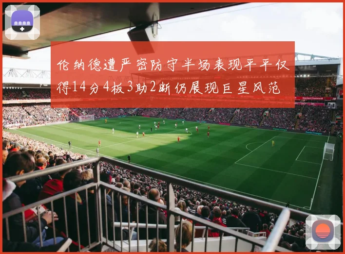 伦纳德遭严密防守半场表现平平仅得14分4板3助2断仍展现巨星风范