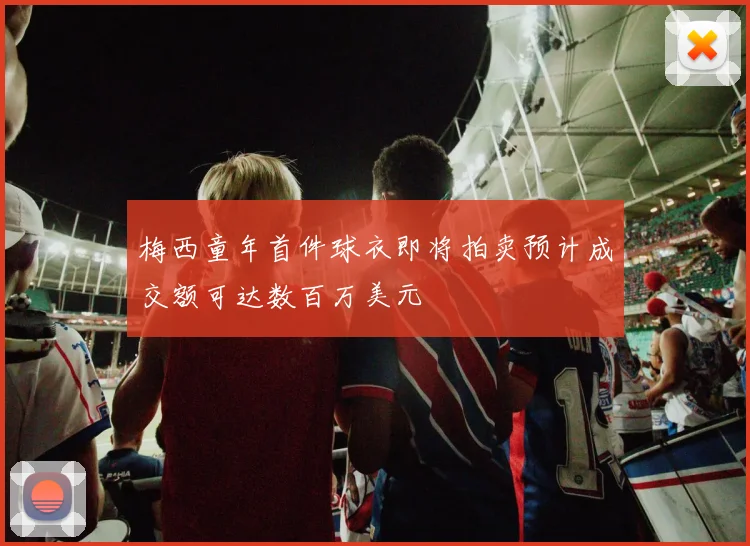 梅西童年首件球衣即将拍卖预计成交额可达数百万美元