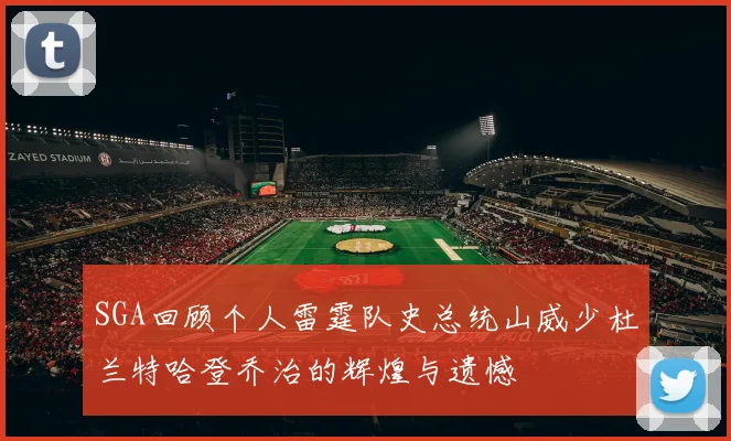 SGA回顾个人雷霆队史总统山威少杜兰特哈登乔治的辉煌与遗憾