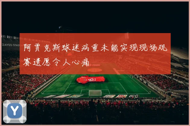 阿贾克斯球迷病重未能实现现场观赛遗愿令人心痛