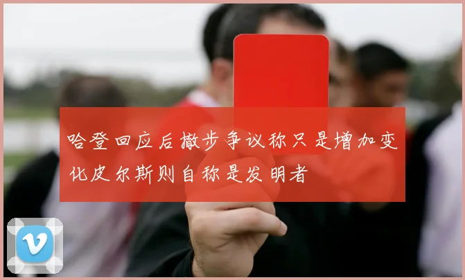 哈登回应后撤步争议称只是增加变化皮尔斯则自称是发明者