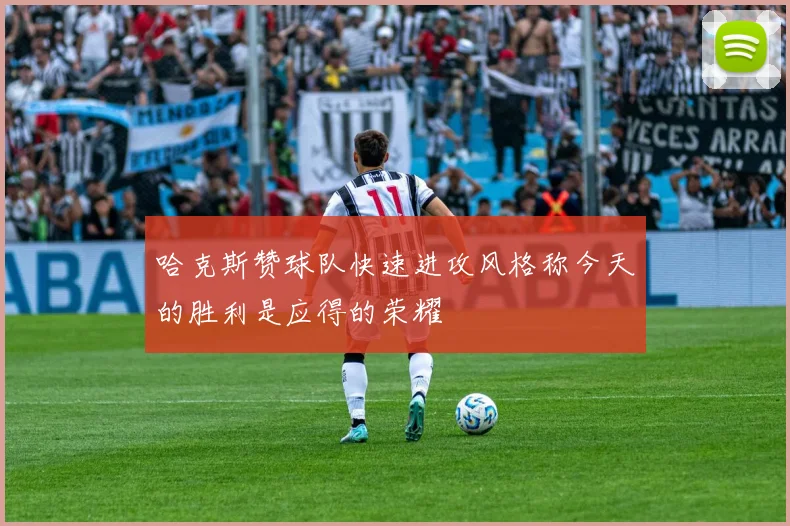 哈克斯赞球队快速进攻风格称今天的胜利是应得的荣耀