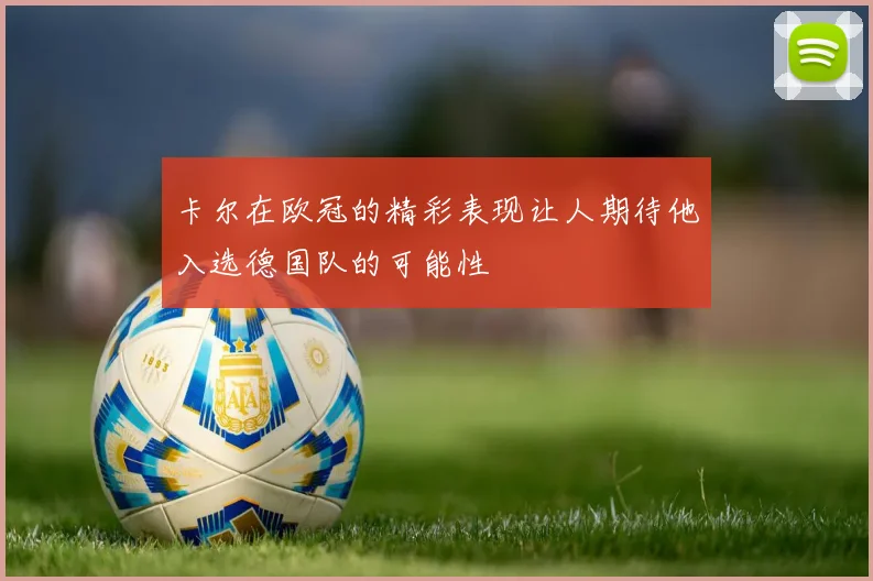 卡尔在欧冠的精彩表现让人期待他入选德国队的可能性