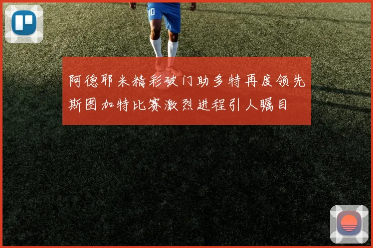 阿德耶米精彩破门助多特再度领先斯图加特比赛激烈进程引人瞩目