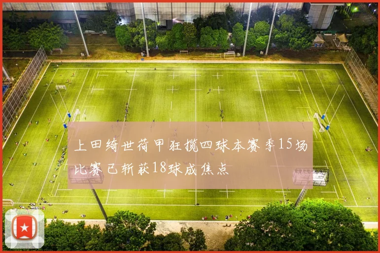 上田绮世荷甲狂揽四球本赛季15场比赛已斩获18球成焦点