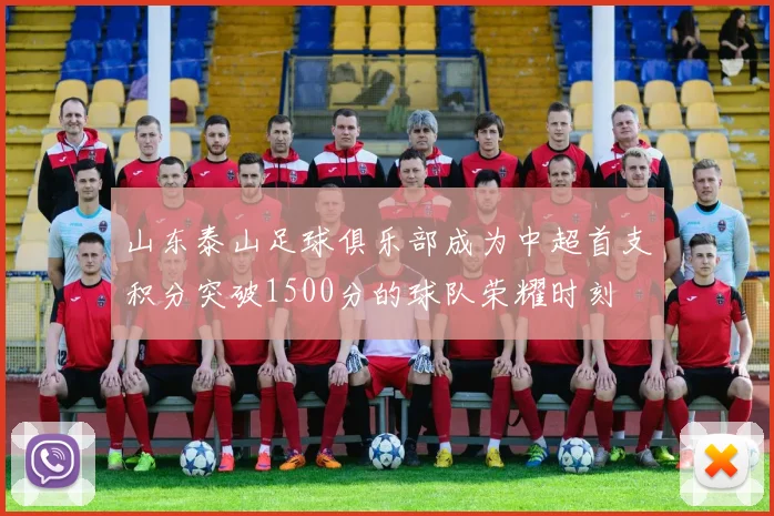山东泰山足球俱乐部成为中超首支积分突破1500分的球队荣耀时刻