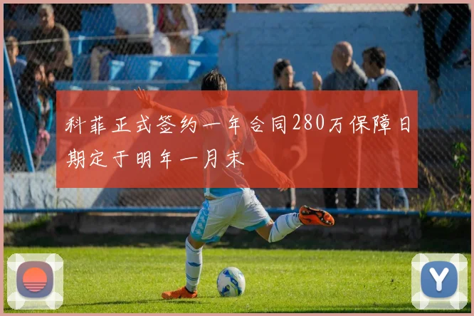 科菲正式签约一年合同280万保障日期定于明年一月末