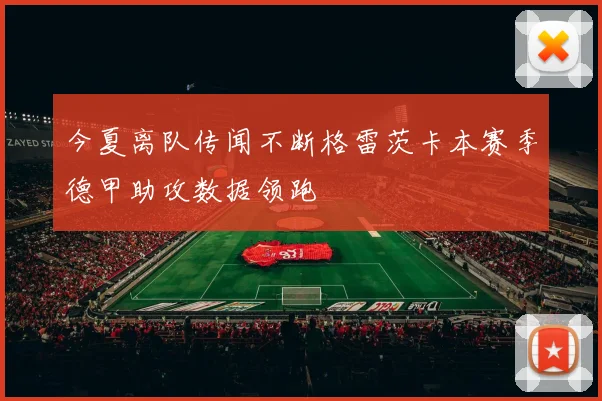 今夏离队传闻不断格雷茨卡本赛季德甲助攻数据领跑