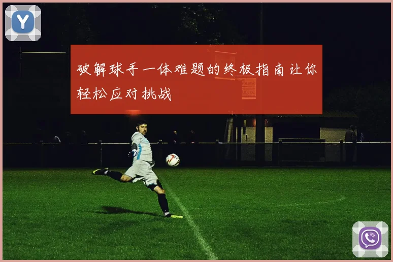 破解球手一体难题的终极指南让你轻松应对挑战
